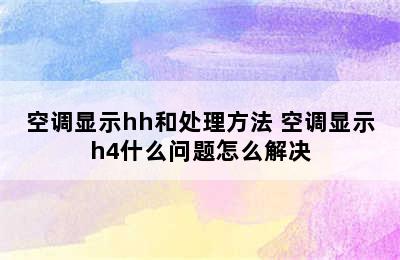 空调显示hh和处理方法 空调显示h4什么问题怎么解决